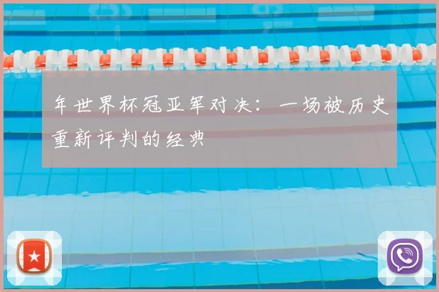年世界杯冠亚军对决：一场被历史重新评判的经典