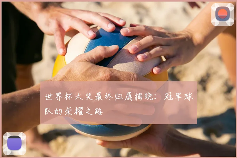 世界杯大奖最终归属揭晓：冠军球队的荣耀之路
