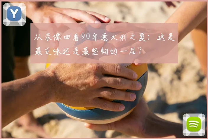 从录像回看90年意大利之夏:这是最乏味还是最坚韧的一届?