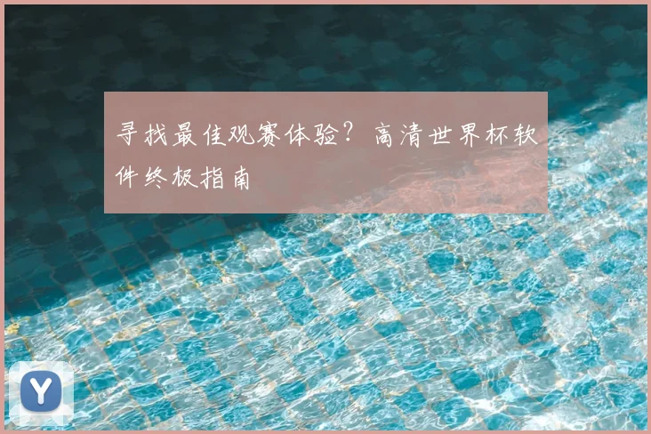 寻找最佳观赛体验？高清世界杯软件终极指南