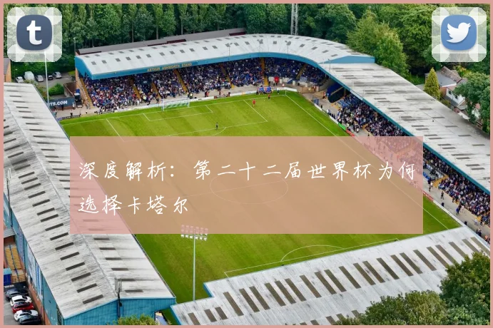 深度解析：第二十二届世界杯为何选择卡塔尔