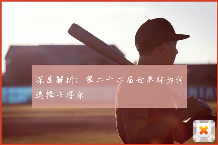 深度解析：第二十二届世界杯为何选择卡塔尔