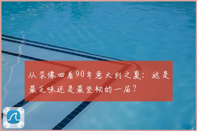 从录像回看90年意大利之夏:这是最乏味还是最坚韧的一届?