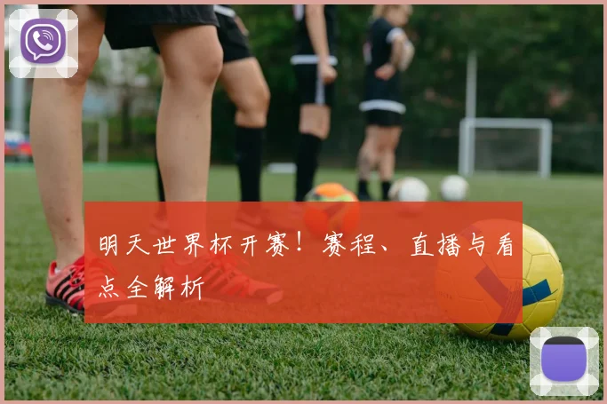 明天世界杯开赛！赛程、直播与看点全解析
