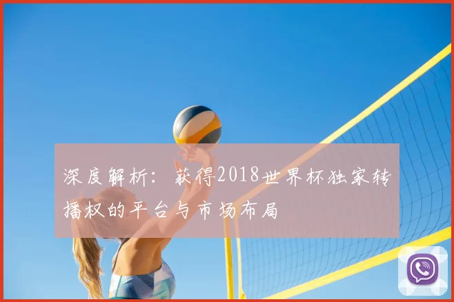 深度解析：获得2018世界杯独家转播权的平台与市场布局