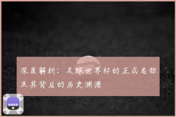 深度解析：足球世界杯的正式名称及其背后的历史渊源