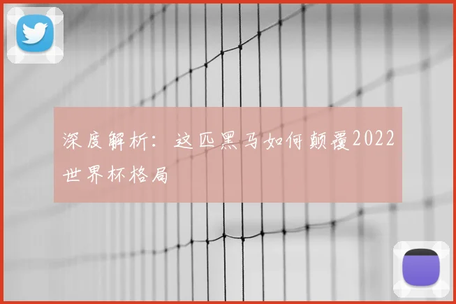 深度解析：这匹黑马如何颠覆2022世界杯格局