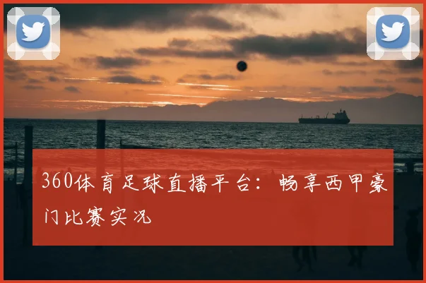 360体育足球直播平台：畅享西甲豪门比赛实况