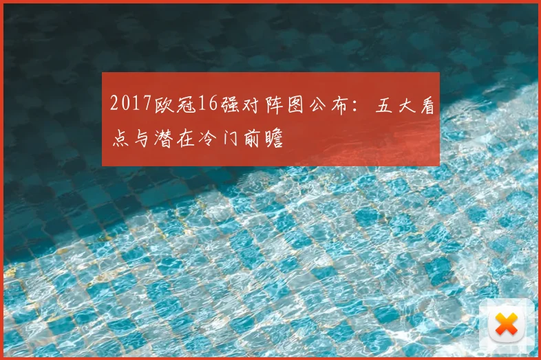 2017欧冠16强对阵图公布：五大看点与潜在冷门前瞻