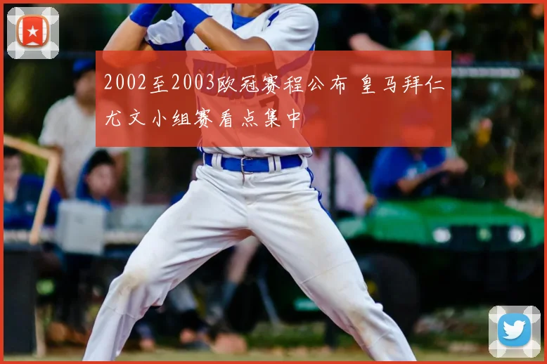 2002至2003欧冠赛程公布 皇马拜仁尤文小组赛看点集中