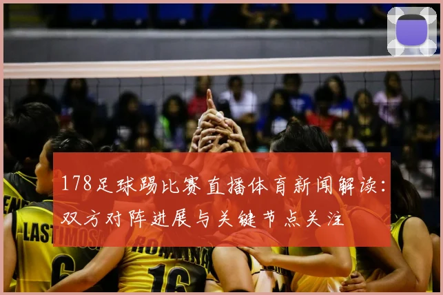178足球踢比赛直播体育新闻解读：双方对阵进展与关键节点关注