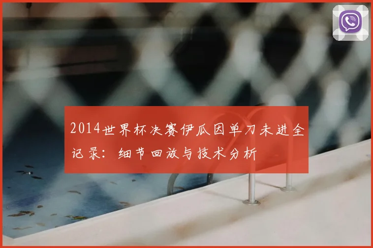 2014世界杯决赛伊瓜因单刀未进全记录：细节回放与技术分析