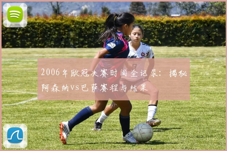 2006年欧冠决赛时间全记录：揭秘阿森纳vs巴萨赛程与结果