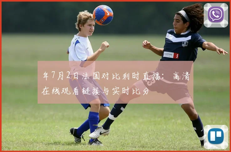 年7月2日法国对比利时直播:高清在线观看链接与实时比分